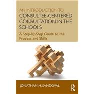 An Introduction to Consultee-Centered Consultation in the Schools: A Step-by-Step Guide to the Process and Skills 9780415807746