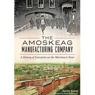 The Amoskeag Manufacturing Company: A History of Enterprise on the Merrimack River 9781626197749