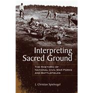 Interpreting Sacred Ground : The Rhetoric of National Civil War Parks and Battlefields 9780817317751