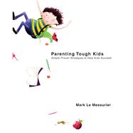 Parenting Tough Kids: Simple Proven Strategies to Help Kids Succeed 9781629147758