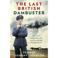 The Last British Dambuster: One Man's Extraordinary Life and the Raid That Changed History 9780091957759