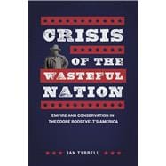 Crisis of the Wasteful Nation: Empire and Conservation in Theodore Roosevelt's America 9780226197760