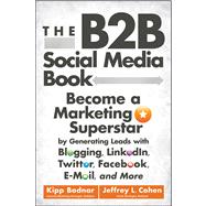 The B2B Social Media Book Become a Marketing Superstar by Generating Leads with Blogging, LinkedIn, Twitter, Facebook, Email, and More 9781118167762