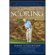 Unconscious Scoring : Dave Stockton's Guide to Saving Shots Around the Green 9781592407767