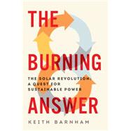 The Burning Answer: The Solar Revolution: a Quest for Sustainable Power 9781605987767