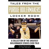 Tales from the Purdue Boilermakers Locker Room: A Collection of the Greatest Boilermaker Stories Ever Told 9781613217771