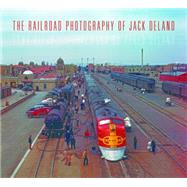 The Railroad Photography of Jack Delano 9780253017772