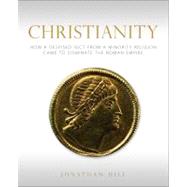 Christianity : How a Despised Sect from a Minority Religion Came to Dominate the Roman Empire 9780800697778