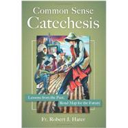 Common Sense Catechesis: Lessons from the Past, Road Map for the Future 9781612787787