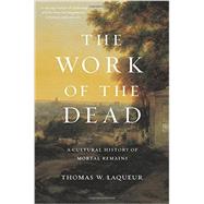 The Work of the Dead: A Cultural History of Mortal Remains 9780691157788