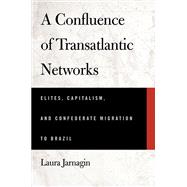 A Confluence of Transatlantic Networks: Elites, Capitalism, and Confederate Migration to Brazil 9780817357788