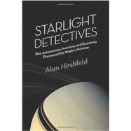 Starlight Detectives: How Astronomers, Inventors, and Eccentrics Discovered the Modern Universe 9781934137789