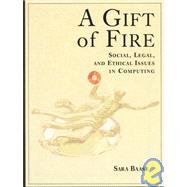 A Gift of Fire: Social, Legal, and Ethical Issues in Computing