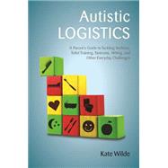 Autistic Logistics: A Parent's Guide to Tackling Bedtime, Toilet Training, Tantrums, Hitting, and Other Everyday Challenges 9781849057790