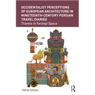 Occidentalist Perceptions of European Architecture in Nineteenth-century Persian Travel Diaries 9780367207793