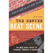 The Denver Beat Scene: The Mile-High Legacy of Kerouac, Cassady & Ginsberg 9781626197794