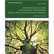 Orientation to the Counseling Profession Advocacy, Ethics, and Essential Professional Foundations 9780134387796
