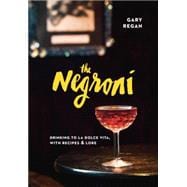 The Negroni: Drinking to La Dolce Vita, With Recipes & Lore 9781607747796