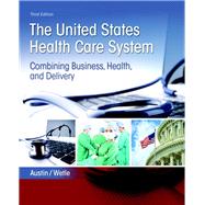 The United States Health Care System Combining Business, Health, and Delivery 9780134297798
