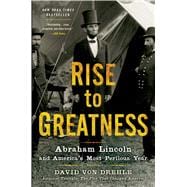 Rise to Greatness Abraham Lincoln and America's Most Perilous Year 9781250037800