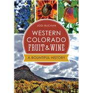 Western Colorado Fruit & Wine: A Bountiful History 9781626197800