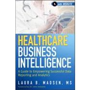Healthcare Business Intelligence, + Website A Guide to Empowering Successful Data Reporting and Analytics 9781118217801
