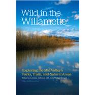 Wild in the Willamette: Exploring the Mid-valley's Parks, Trails, and Natural Areas 9780870717802