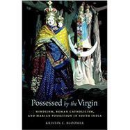 Possessed by the Virgin Hinduism, Roman Catholicism, and Marian Possession in South India 9780190067809