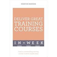 Deliver Great Training Courses In a Week 9781473607811