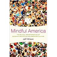 Mindful America The Mutual Transformation of Buddhist Meditation and American Culture 9780199827817