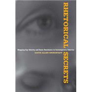 Rhetorical Secrets: Mapping Gay Identity and Queer Resistance in Contemporary America 9780817357818