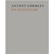 Antony Gormley on Sculpture 9780226317823