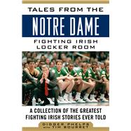 Tales from the Notre Dame Fighting Irish Locker Room: A Collection of the Greatest Fighting Irish Stories Ever Told 9781613217825