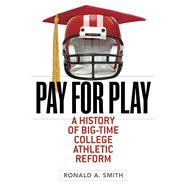 Pay for Play: A History of Big-Time College Athletic Reform 9780252077838