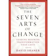 The Seven Arts of Change Leading Business Transformation That Lasts 9781402767845
