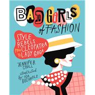 Bad Girls of Fashion Style Rebels from Cleopatra to Lady Gaga 9781554517855