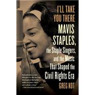I'll Take You There Mavis Staples, the Staple Singers, and the Music That Shaped the Civil Rights Era 9781451647860