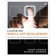 Learning Mobile App Development A Hands-on Guide to Building Apps with iOS and Android 9780321947864