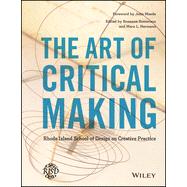 The Art of Critical Making Rhode Island School of Design on Creative Practice 9781118517864
