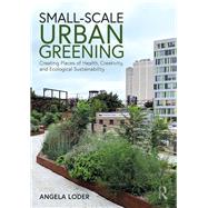 Small-Scale Urban Greening: Creating Places of Health, Creativity, and Ecological Sustainability 9781138187870