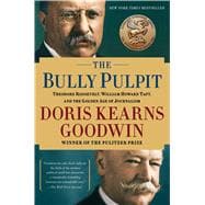 The Bully Pulpit Theodore Roosevelt, William Howard Taft, and the Golden Age of Journalism 9781416547877
