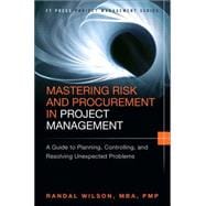 Mastering Risk and Procurement in Project Management A Guide to Planning, Controlling, and Resolving Unexpected Problems 9780133837902