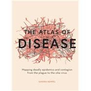 The Atlas of Disease Mapping deadly epidemics and contagion from the plague to the zika virus 9781781317907