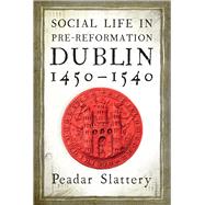 Social Life in Pre-Reformation Dublin, 1450–1540 9781846827907