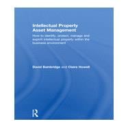Intellectual Property Asset Management: How to identify, protect, manage and exploit intellectual property within the business environment 9780415527910