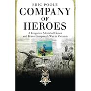Company of Heroes A Forgotten Medal of Honor and Bravo Company’s War in Vietnam 9781472807915