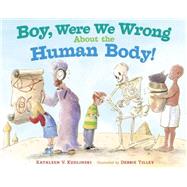 Boy, Were We Wrong About the Human Body! 9780803737921