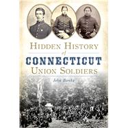 Hidden History of Connecticut Union Soldiers 9781626197923
