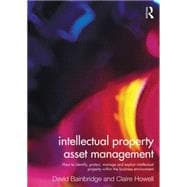 Intellectual Property Asset Management: How to identify, protect, manage and exploit intellectual property within the business environment 9780415527927