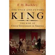 The Once and Future King: The Rise of Crown Government in America 9781594037931